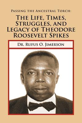 Passing the Ancestral Torch: The Life, Times, Struggles, and Legacy of Theodore Roosevelt Spikes