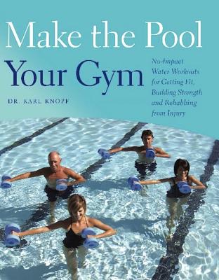 Make the Pool Your Gym: No-Impact Water Workouts for Getting Fit, Building Strength and Rehabbing from Injury