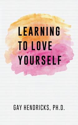 Learning to Love Yourself: The Steps to Self-acceptance, the Path to Creative Fulfillment
