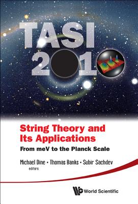 String Theory and Its Applications: TASI 2010, from meV to the Planck Scale, Proceedings of the 2010 Theoretical Advanced Study