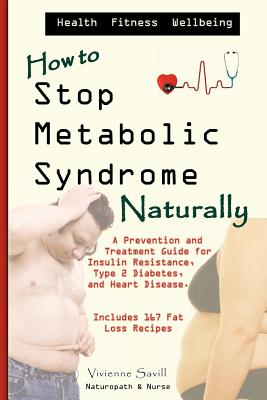 How to Stop Metabolic Syndrome, Naturally: A Prevention and Treatment Guide for Insulin Resistance, Type 2 Diabetes and Heart Di