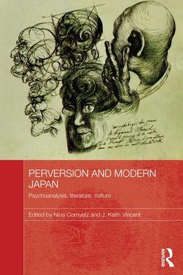 Perversion and Modern Japan: Psychoanalysis, Literature, Culture