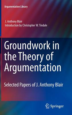 Groundwork in the Theory of Argumentation: Selected Papers of J. Anthony Blair