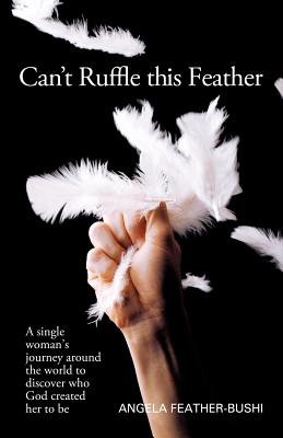 Can’t Ruffle This Feather: A Single Women’s Journey Around the World in Order to Discover Who God Created Her to Be