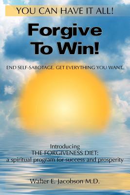 Forgive to Win!: End Self-Sabotage, Get Everything You Want