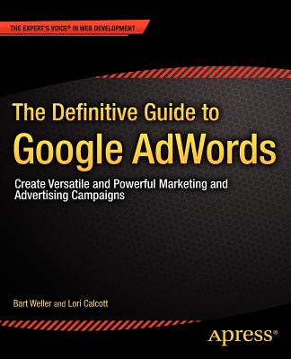 The Definitive Guide to Google Adwords: Create Versatile and Powerful Marketing and Advertising Campaigns
