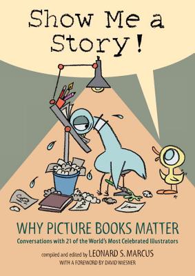 Show Me a Story!: Why Picture Books Matter: Conversations With 21 of the World’s Most Celebrated Ill