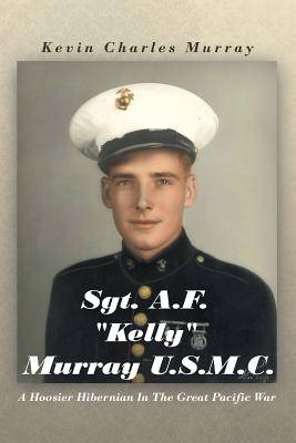 Sgt. A.F. ”Kelly” Murray U.S.M.C.: A Hoosier Hibernian in the Great Pacific War