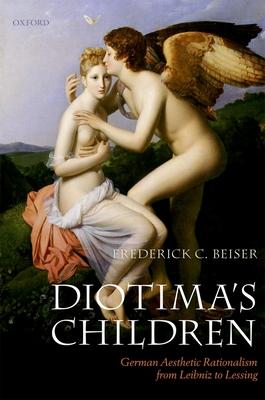 Diotima’s Children: German Aesthetic Rationalism from Leibniz to Lessing