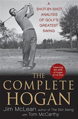 The Complete Hogan: A Shot-By-Shot Analysis of Golf’s Greatest Swing