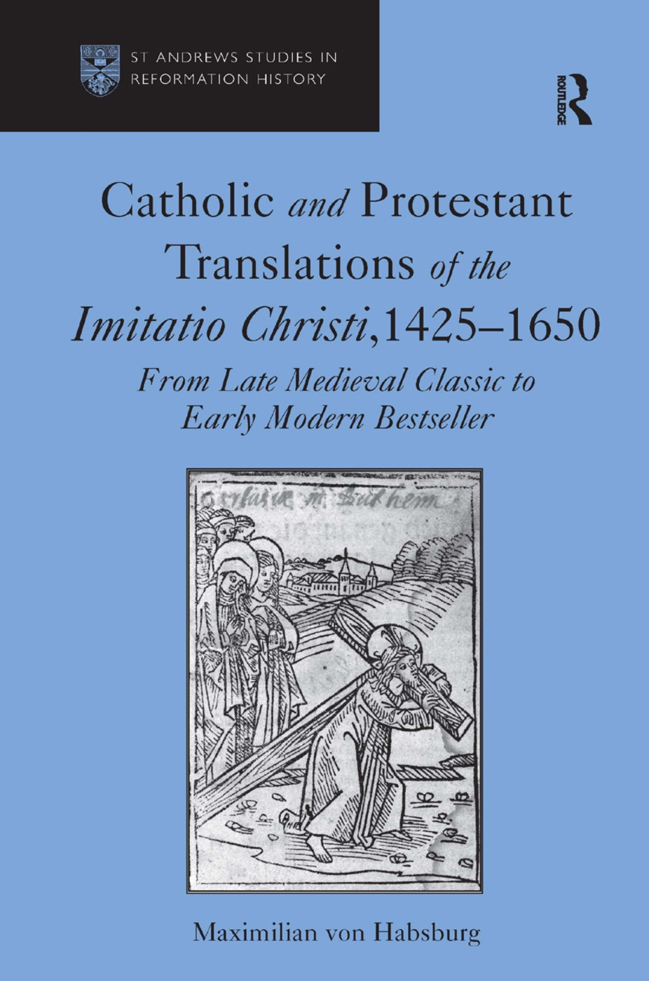 Catholic and Protestant Translations of the Imitatio Christi, 1425 1650: From Late Medieval Classic to Early Modern Bestseller