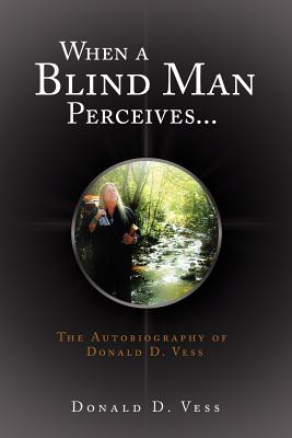 When a Blind Man Perceives: The Autobiography of Donald D.vess