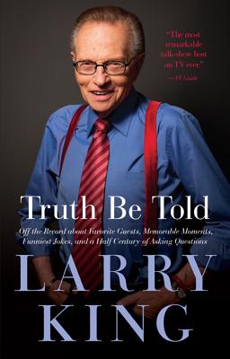 Larry King Truth Be Told: Off the Record About Favorite Guests, Memorable Moments, Funniest Jokes, and a Half Century of Asking
