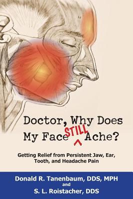 Doctor, Why Does My Face Still Ache?: Getting Relief from Persistent Jaw, Ear, Tooth, and Headache Pain