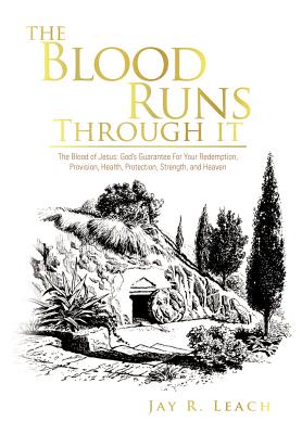 The Blood Runs Through It: The Blood of Jesus: God’s Guarantee for Your Redemption, Provision, Health, Protection, Strength, an