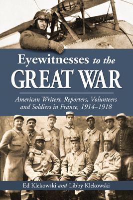 Eyewitnesses to the Great War: American Writers, Reporters, Volunteers and Soldiers in France, 1914-1918
