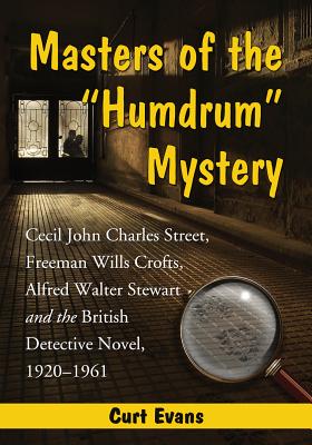 Masters of the Humdrum Mystery: Cecil John Charles Street, Freeman Wills Crofts, Alfred Walter Stewart and the British Detecti