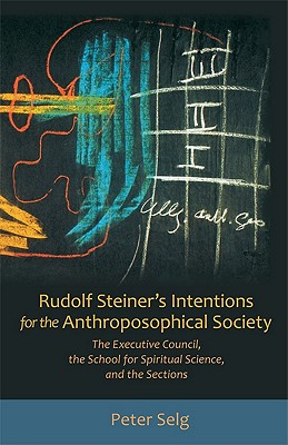 Rudolf Steiner’s Intentions for the Anthroposophical Society: The Executive Council, the School of Spiritual Science, and the Se
