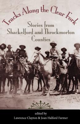 Tracks Along the Clear Fork: Stories from Shackleford and Throckmorton Counties
