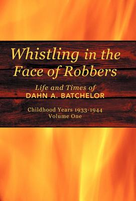 Whistling in the Face of Robbers: The Life and Times of Dahn A. Batchelor