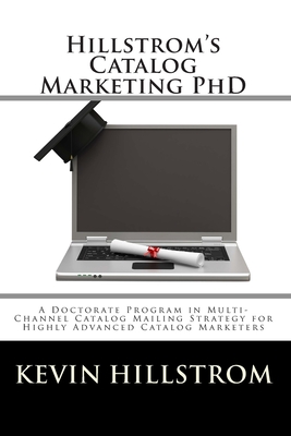 Hillstrom’s Catalog Marketing PhD: A Doctorate Program in Multi-Channel Catalog Mailing Strategy for Highly Advanced Catalog Ma