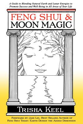 Feng Shui & Moon Magic: A Guide to Blending Natural Earth and Lunar Energies to Promote Success and Well-Being in All Areas of Y