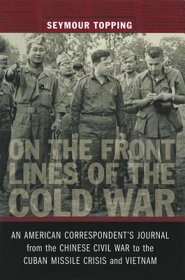 On the Front Lines of the Cold War: An American Correspondent’s Journel from the Chinese Civil War to the Cuban Missile Crisis a