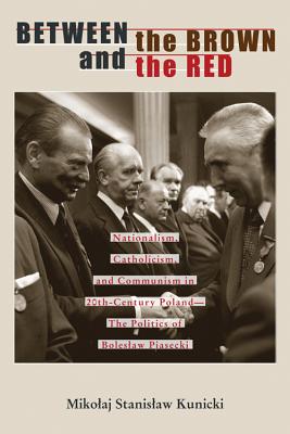 Between the Brown and the Red: Nationalism, Catholicism, and Communism in Twentieth-Century Poland-The Politics of Boleslaw Piasecki