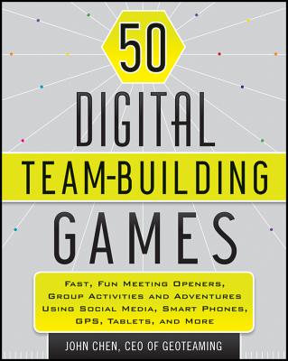 50 Digital Team-Building Games: Fast, Fun Meeting Openers, Group Activities and Adventures Using Social Media, Smart Phones, GPS