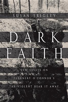Dark Faith: New Essays on Flannery O’Connor’s the Violent Bear It Away