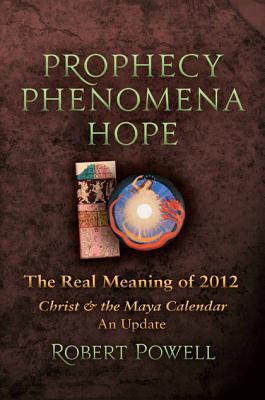 Prophecy, Phenomena, Hope: The Real Meaning of 2012 Christ & the Maya Calendar, An Update