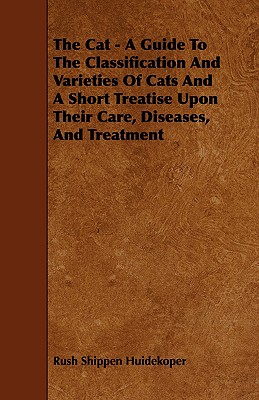 The Cat: A Guide to the Classification and Varieties of Cats and a Short Treatise upon Their Care, Diseases, and Treatment