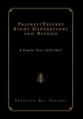 Palfrey / Pelfrey Eight Generations and Beyond: A Family Tree 1629-2011