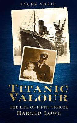 Titanic Valour: The Life of Fifth Officer Harold Lowe