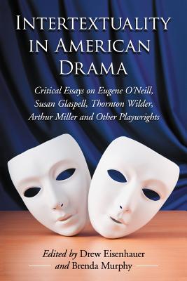 Intertextuality in American Drama: Critical Essays on Eugene O’Neill, Susan Glaspell, Thornton Wilder, Arthur Miller and Other P