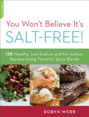You Won’t Believe It’s Salt-Free: 125 Healthy Low-Sodium and No-Sodium Recipes Using Flavorful Spice Blends