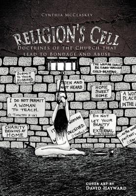 Religion’s Cell: Doctrines of the Church That Lead to Bondage and Abuse