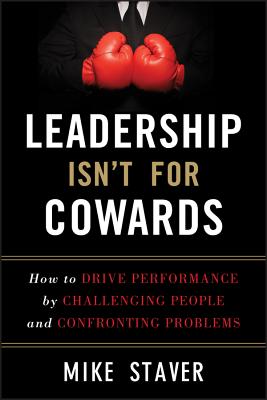Leadership Isn’t for Cowards: How to Drive Performance by Challenging People and Confronting Problems