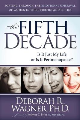 The Fifth Decade: Is It Just My Life or Is It Perimenopause? Sorting Through the Emotional Upheaval of Women in Their Forties an