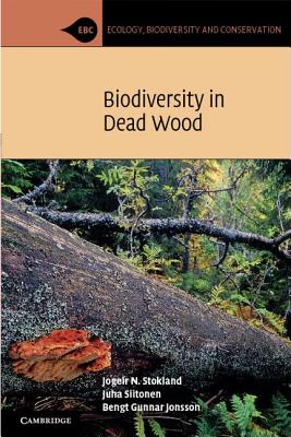 Biodiversity in Dead Wood. by Jogeir N. Stokland, Juha Siitonen, Bengt Gunnar Jonsson