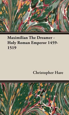 Maximilian the Dreamer: Holy Roman Emperor 1459-1519