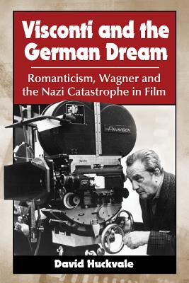 Visconti and the German Dream: Romanticism, Wagner and the Nazi Catastrophe in Film