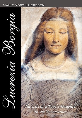Lucrezia Borgia: The Life of a Pope’s Daughter in the Renaissance