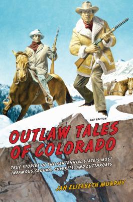 Outlaw Tales of Colorado: True Stories of the Centennial State’s Most Infamous Crooks, Culprits, and Cutthroats