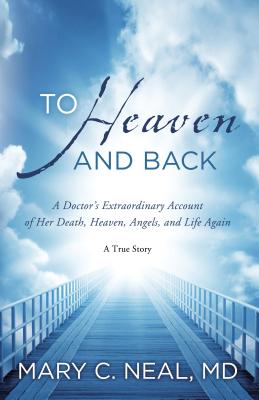 To Heaven and Back: A Doctor’s Extraordinary Account of Her Death, Heaven, Angels, and Life Again: A True Story
