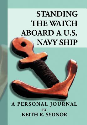 Standing the Watch Aboard a U.s. Navy Ship: A Personal Journal by Keith R. Sydnor