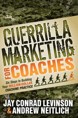 Guerrilla Marketing for Coaches: Six Steps to Building Your Million-Dollar Coaching Practice