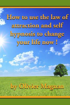 How to Use the Law of Attraction and Self Hypnosis to Change Your Life Now