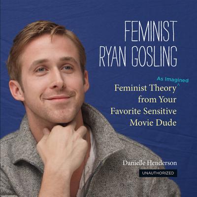 Feminist Ryan Gosling: Feminist Theory As Imagined from Your Favorite Sensitive Movie Dude
