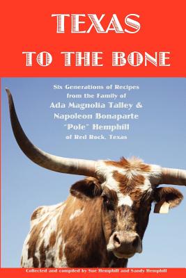 Texas to the Bone: Six Generations of Recipes from the Family of Ada Magnolia Talley & Napoleon Bonaparte ”Pole” Hemphill of Red